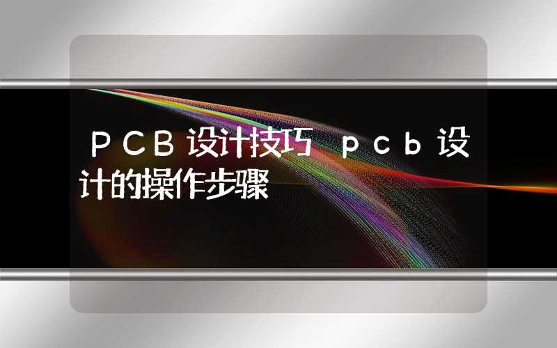PCB设计技巧 pcb设计的操作步骤